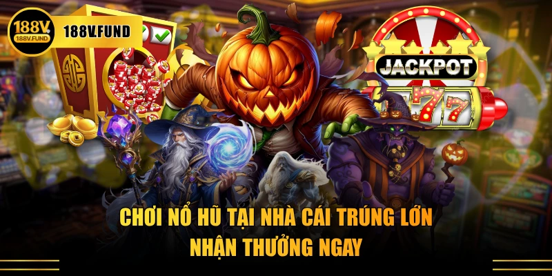 Chơi nổ hũ tại nhà cái trúng lớn, nhận thưởng ngay